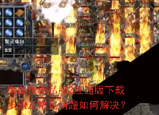 热血传奇私服2互通版下载步骤及常见问题如何解决? 热血传奇私服2互通版下载步骤及常见问题如何解决?