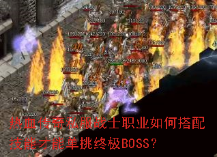 热血传奇私服战士职业如何搭配技能才能单挑终极BOSS? 热血传奇私服战士职业如何搭配技能才能单挑终极BOSS?
