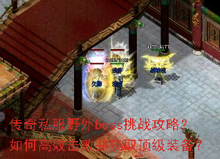 传奇私服野外boss挑战攻略?如何高效击败并获取顶级装备? 传奇私服野外boss挑战攻略?如何高效击败并获取顶级装备?