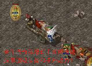 金牛传奇私服新手如何快速获取顶级装备和提升战力? 金牛传奇私服新手如何快速获取顶级装备和提升战力?