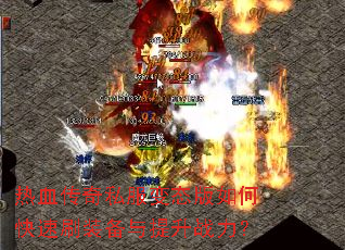 热血传奇私服变态版如何快速刷装备与提升战力? 热血传奇私服变态版如何快速刷装备与提升战力?