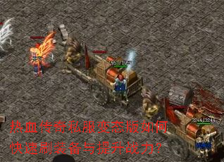 热血传奇私服变态版如何快速刷装备与提升战力? 热血传奇私服变态版如何快速刷装备与提升战力?