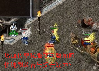 热血传奇私服变态版如何快速刷装备与提升战力? 热血传奇私服变态版如何快速刷装备与提升战力?