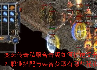 变态传奇私服合击版如何快速提升战力?职业搭配与装备获取有哪些秘诀? 变态传奇私服合击版如何快速提升战力?职业搭配与装备获取有哪些秘诀?