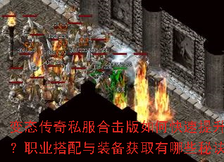 变态传奇私服合击版如何快速提升战力?职业搭配与装备获取有哪些秘诀? 变态传奇私服合击版如何快速提升战力?职业搭配与装备获取有哪些秘诀?