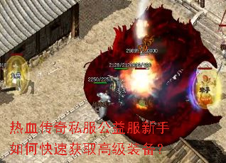 热血传奇私服公益服新手如何快速获取高级装备? 热血传奇私服公益服新手如何快速获取高级装备?