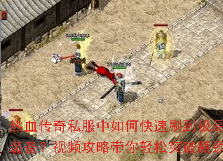 热血传奇私服中如何快速刷到极品装备?视频攻略带你轻松突破瓶颈 热血传奇私服中如何快速刷到极品装备?视频攻略带你轻松突破瓶颈