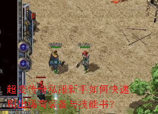 超变传奇私服新手如何快速刷出稀有装备与技能书? 超变传奇私服新手如何快速刷出稀有装备与技能书?