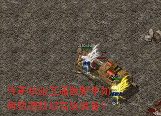 传奇私服互通版新手如何快速获取高级装备? 传奇私服互通版新手如何快速获取高级装备?