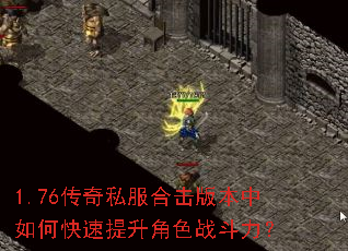 1.76传奇私服合击版本中如何快速提升角色战斗力? 1.76传奇私服合击版本中如何快速提升角色战斗力?