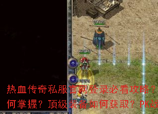 热血传奇私服官网登录必看攻略?快速升级技巧如何掌握?顶级装备如何获取?PK战斗如何制胜? 热血传奇私服官网登录必看攻略?快速升级技巧如何掌握?顶级装备如何获取?PK战斗如何制胜?