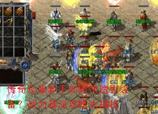 传奇私服新手如何快速刷装备?战力暴涨攻略大揭秘 传奇私服新手如何快速刷装备?战力暴涨攻略大揭秘