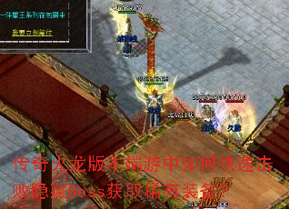传奇火龙版本端游中如何快速击败隐藏Boss获取稀有装备? 传奇火龙版本端游中如何快速击败隐藏Boss获取稀有装备?