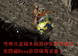 传奇火龙版本端游中如何快速击败隐藏Boss获取稀有装备? 传奇火龙版本端游中如何快速击败隐藏Boss获取稀有装备?