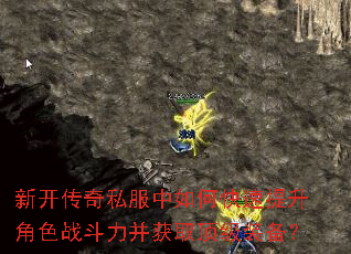 新开传奇私服中如何快速提升角色战斗力并获取顶级装备? 新开传奇私服中如何快速提升角色战斗力并获取顶级装备?