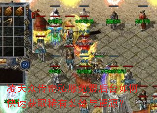 凌天众传奇私服免费后台如何快速获取稀有装备与资源? 凌天众传奇私服免费后台如何快速获取稀有装备与资源?