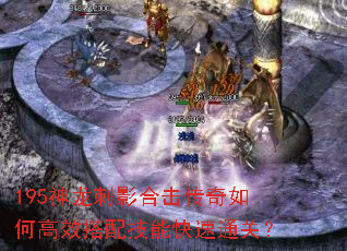 195神龙刺影合击传奇如何高效搭配技能快速通关? 195神龙刺影合击传奇如何高效搭配技能快速通关?