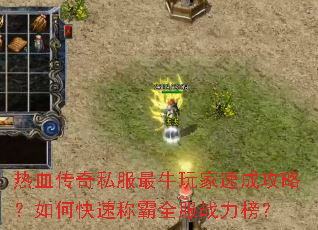 热血传奇私服最牛玩家速成攻略?如何快速称霸全服战力榜? 热血传奇私服最牛玩家速成攻略?如何快速称霸全服战力榜?