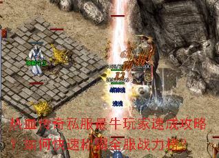 热血传奇私服最牛玩家速成攻略?如何快速称霸全服战力榜? 热血传奇私服最牛玩家速成攻略?如何快速称霸全服战力榜?