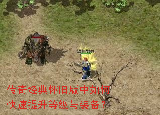 传奇经典怀旧版中如何快速提升等级与装备? 传奇经典怀旧版中如何快速提升等级与装备?