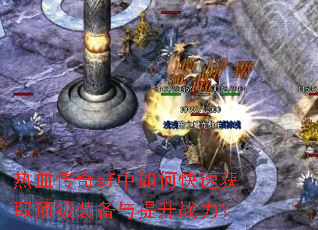 热血传奇sf中如何快速获取顶级装备与提升战力? 热血传奇sf中如何快速获取顶级装备与提升战力?
