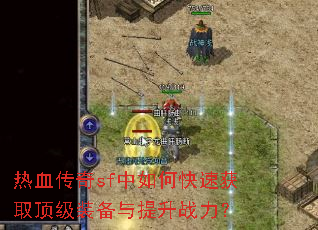 热血传奇sf中如何快速获取顶级装备与提升战力? 热血传奇sf中如何快速获取顶级装备与提升战力?