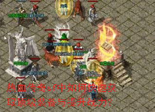 热血传奇sf中如何快速获取顶级装备与提升战力? 热血传奇sf中如何快速获取顶级装备与提升战力?