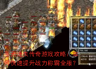 苍天迷失传奇游戏攻略:如何快速提升战力称霸全服? 苍天迷失传奇游戏攻略:如何快速提升战力称霸全服?