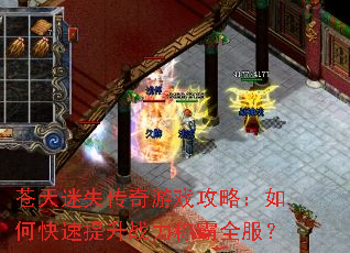 苍天迷失传奇游戏攻略:如何快速提升战力称霸全服? 苍天迷失传奇游戏攻略:如何快速提升战力称霸全服?