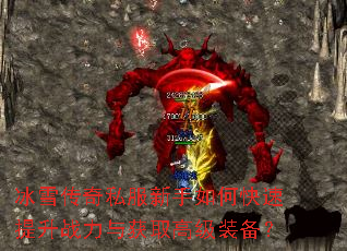 冰雪传奇私服新手如何快速提升战力与获取高级装备? 冰雪传奇私服新手如何快速提升战力与获取高级装备?
