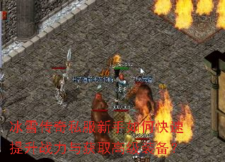 冰雪传奇私服新手如何快速提升战力与获取高级装备? 冰雪传奇私服新手如何快速提升战力与获取高级装备?