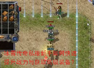 冰雪传奇私服新手如何快速提升战力与获取高级装备? 冰雪传奇私服新手如何快速提升战力与获取高级装备?