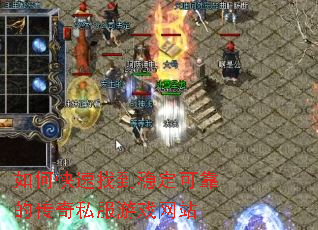 如何快速找到稳定可靠的传奇私服游戏网站 如何快速找到稳定可靠的传奇私服游戏网站