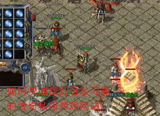 如何快速找到稳定可靠的传奇私服游戏网站 如何快速找到稳定可靠的传奇私服游戏网站