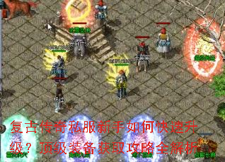 复古传奇私服新手如何快速升级?顶级装备获取攻略全解析 复古传奇私服新手如何快速升级?顶级装备获取攻略全解析