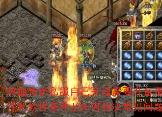 热血传奇私服自己开服需要准备哪些硬件和软件条件及如何解决常见问题? 热血传奇私服自己开服需要准备哪些硬件和软件条件及如何解决常见问题?