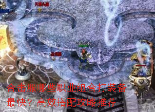 合击服哪些职业组合打装备最快?高效搭配攻略推荐 合击服哪些职业组合打装备最快?高效搭配攻略推荐