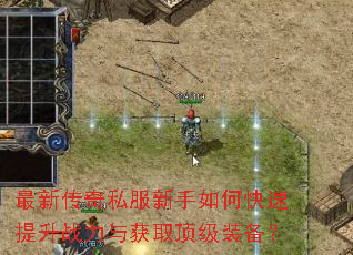 最新传奇私服新手如何快速提升战力与获取顶级装备? 最新传奇私服新手如何快速提升战力与获取顶级装备?