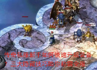 传奇私服新手如何快速升级装备?三大隐藏技巧助你称霸全服 传奇私服新手如何快速升级装备?三大隐藏技巧助你称霸全服