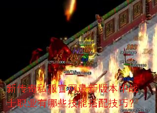 新传奇私服官网最新版本中战士职业有哪些技能搭配技巧? 新传奇私服官网最新版本中战士职业有哪些技能搭配技巧?