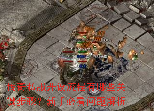 传奇私服开设流程有哪些关键步骤?新手必看问题解析 传奇私服开设流程有哪些关键步骤?新手必看问题解析