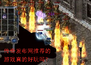 传奇发布网推荐的游戏真的好玩吗? 传奇发布网推荐的游戏真的好玩吗?