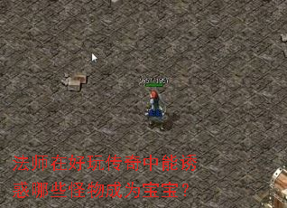 法师在好玩传奇中能诱惑哪些怪物成为宝宝? 法师在好玩传奇中能诱惑哪些怪物成为宝宝?