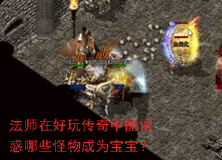 法师在好玩传奇中能诱惑哪些怪物成为宝宝? 法师在好玩传奇中能诱惑哪些怪物成为宝宝?