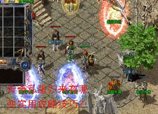 传奇私服归来有哪些实用攻略技巧? 传奇私服归来有哪些实用攻略技巧?