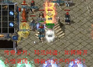 传奇岁月,玛法问道:如何解开永恒谜团,铸就你的不朽传说? 传奇岁月,玛法问道:如何解开永恒谜团,铸就你的不朽传说?