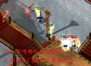 2026年传奇私服哪家强?新手入门选哪个最靠谱? 2026年传奇私服哪家强?新手入门选哪个最靠谱?