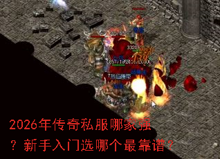 2026年传奇私服哪家强?新手入门选哪个最靠谱? 2026年传奇私服哪家强?新手入门选哪个最靠谱?