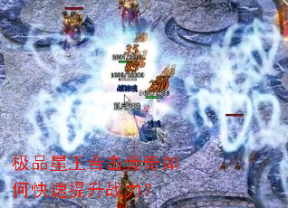 极品星王合击传奇如何快速提升战力? 极品星王合击传奇如何快速提升战力?