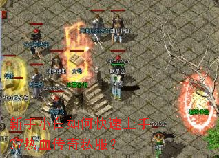 新手小白如何快速上手37热血传奇私服? 新手小白如何快速上手37热血传奇私服?